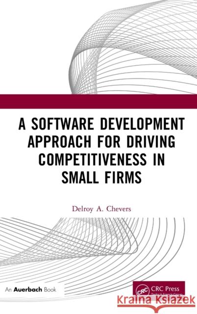 A Software Development Approach for Driving Competitiveness in Small Firms Delroy Chevers 9781032436203 Auerbach Publications