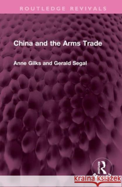 China and the Arms Trade Anne Gilks Gerald Segal 9781032436302 Routledge