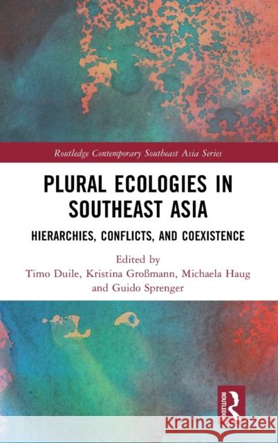 Plural Ecologies in Southeast Asia: Hierarchies, Conflicts, and Coexistence Timo Duile Kristina Gro?mann Michaela Haug 9781032436364 Routledge