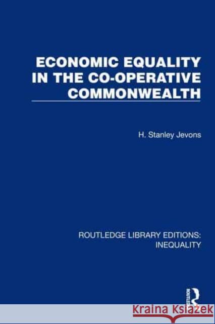 Economic Equality in the Co-Operative Commonwealth H. Stanley Jevons 9781032436838 Taylor & Francis Ltd