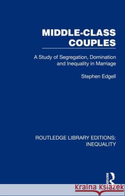 Middle-Class Couples: A Study of Segregation, Domination and Inequality in Marriage Stephen Edgell 9781032437262 Taylor & Francis Ltd