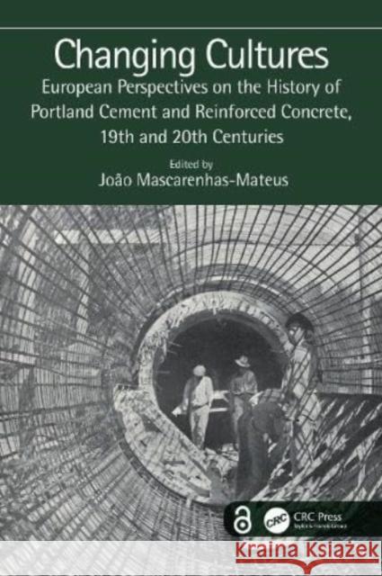 Changing Cultures: European Perspectives on the History of Portland Cement and Reinforced Concrete, 19th and 20th Centuries Jo?o Mascarenhas-Mateus 9781032437354 Taylor & Francis Ltd