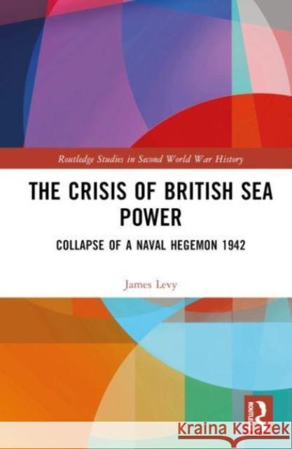 The Crisis of British Sea Power James (Hofstra University, USA) Levy 9781032437774 Taylor & Francis Ltd