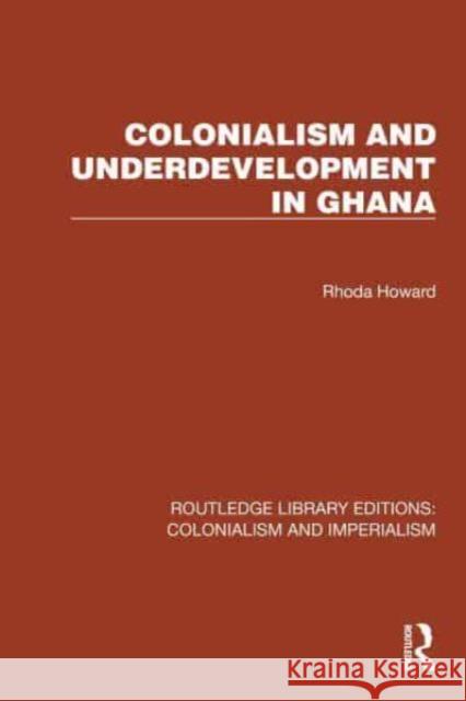 Colonialism and Underdevelopment in Ghana Rhoda Howard 9781032438139 Taylor & Francis Ltd