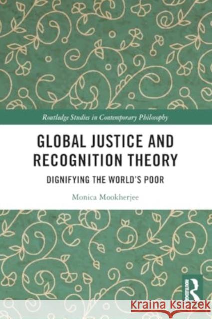 Global Justice and Recognition Theory: Dignifying the World's Poor Monica Mookherjee 9781032438207 Taylor & Francis Ltd