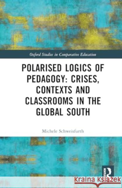 Polarised Logics of Pedagogy: Crises, Contexts and Classrooms in the Global South Michele Schweisfurth 9781032438290 Taylor & Francis Ltd