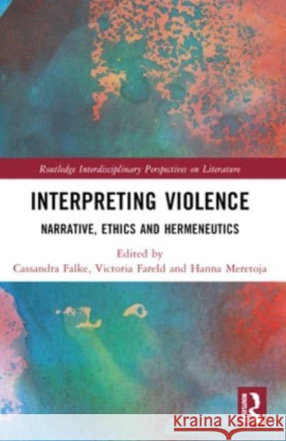 Interpreting Violence: Narrative, Ethics and Hermeneutics Cassandra Falke Victoria Fareld Hanna Meretoja 9781032438443