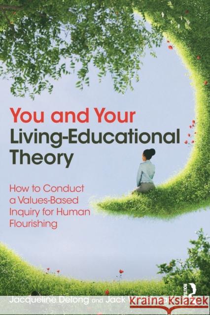 You and Your Living Educational Theory: How to Conduct a Values-Based Inquiry for Human Flourishing Jacqueline DeLong Jack Whitehead 9781032438726 Routledge