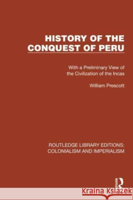 History of the Conquest of Peru: With a Preliminary View of the Civilization of the Incas William Prescott John Foster Kirk 9781032438832