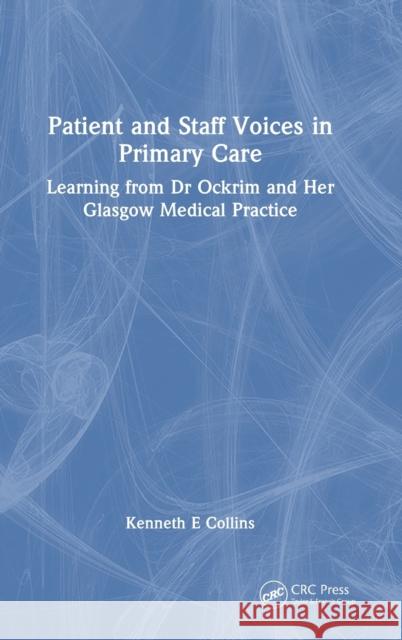 Patient and Staff Voices in Primary Care: Learning from Dr Ockrim and Her Glasgow Medical Practice Collins, Kenneth E. 9781032439013