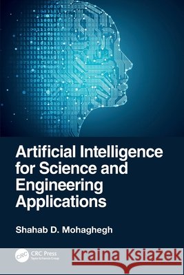 Artificial Intelligence for Science and Engineering Applications Shahab D. Mohaghegh 9781032439099 Taylor & Francis Ltd