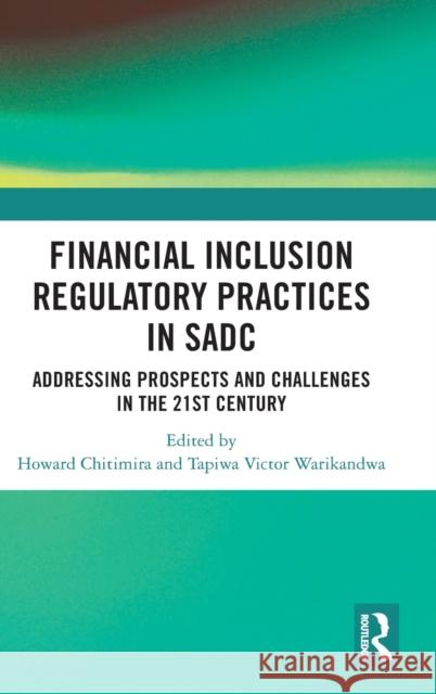 Financial Inclusion Regulatory Practices in SADC: Addressing Prospects and Challenges in the 21st Century Howard Chitimira Tapiwa Warikandwa 9781032439150