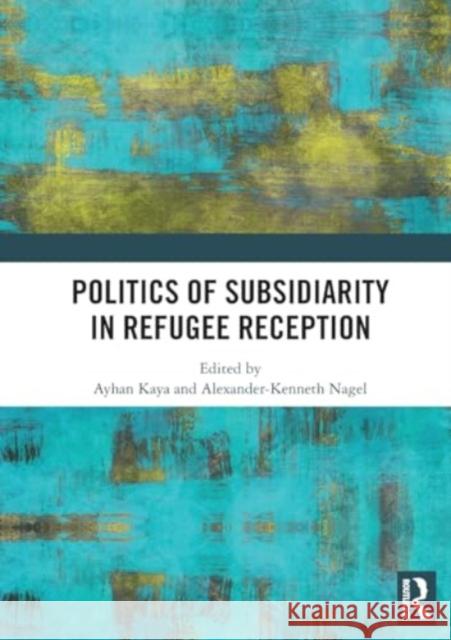 Politics of Subsidiarity in Refugee Reception Ayhan Kaya Alexander K 9781032439181 Routledge