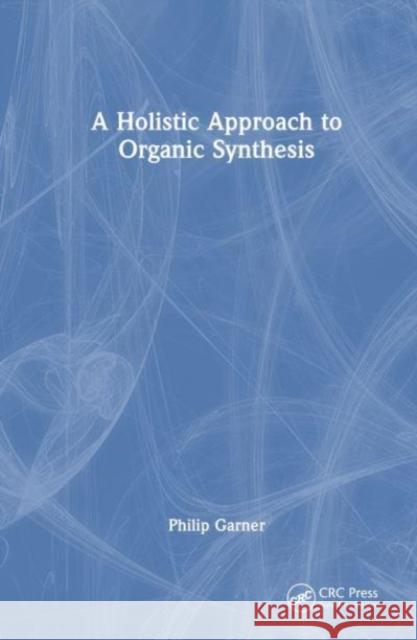 A Holistic Approach to Organic Synthesis Philip (University of Northampton, UK) Garner 9781032439235