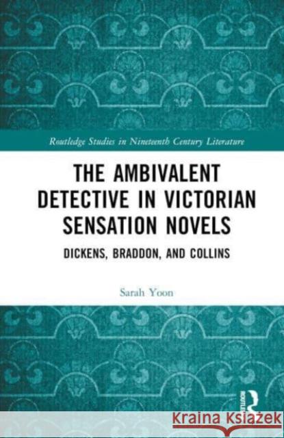 The Ambivalent Detective in Victorian Sensation Novels Sarah Yoon 9781032439631 Taylor & Francis Ltd
