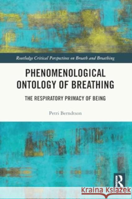 Phenomenological Ontology of Breathing: The Respiratory Primacy of Being Petri Berndtson 9781032439754 Routledge Chapman & Hall