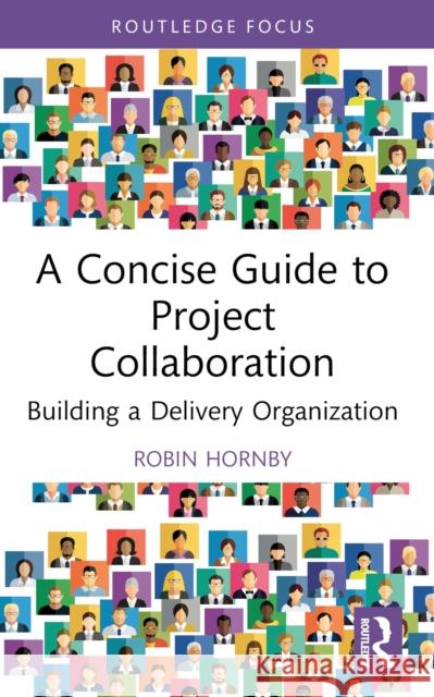 A Concise Guide to Project Collaboration: Building a Delivery Organization Robin Hornby 9781032440262 Routledge
