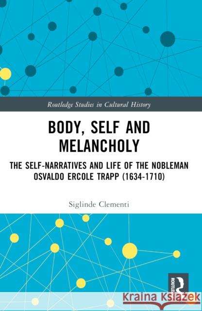 Body, Self and Melancholy: The Self-Narratives and Life of the Nobleman Osvaldo Ercole Trapp (1634-1710) Siglinde Clementi 9781032440637
