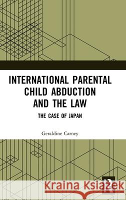 International Parental Child Abduction and the Law: The Case of Japan Geraldine Carney 9781032440804 Routledge
