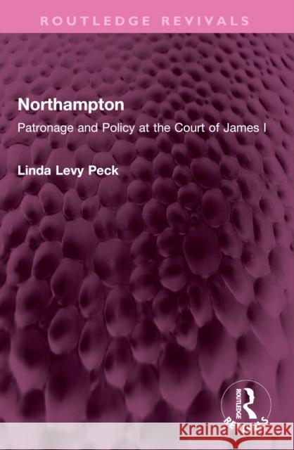 Northampton: Patronage and Policy at the Court of James I Linda Levy Peck 9781032440965