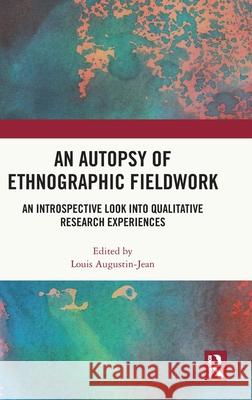 An Autopsy of Ethnographic Fieldwork: An Introspective Look Into Qualitative Research Experiences Louis Augustin-Jean 9781032441078 Routledge