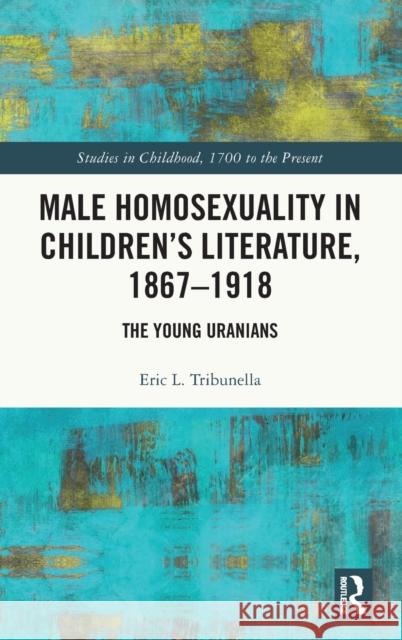 Male Homosexuality in Children’s Literature, 1867–1918: The Young Uranians Eric L. Tribunella 9781032441122 Routledge
