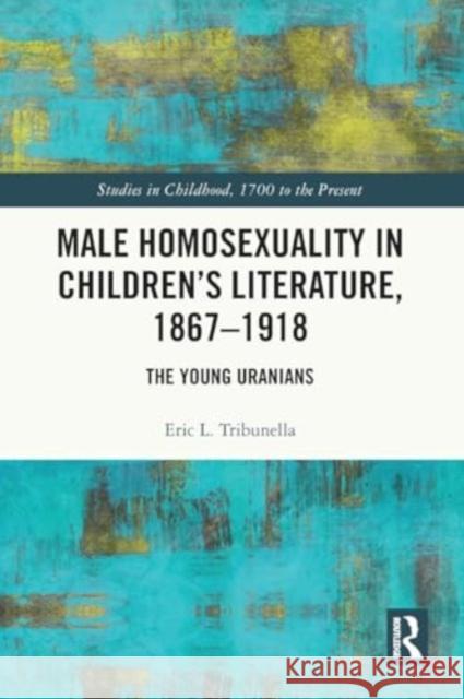 Male Homosexuality in Children's Literature, 1867-1918: The Young Uranians Eric L. Tribunella 9781032441139 Taylor & Francis Ltd