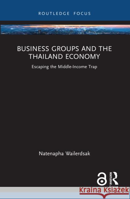 Business Groups and the Thailand Economy: Escaping the Middle-Income Trap Natenapha Wailerdsak 9781032441153 Routledge