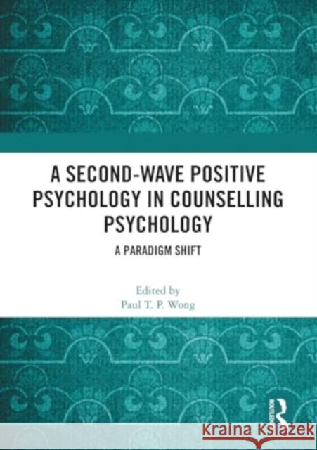 A Second-Wave Positive Psychology in Counselling Psychology: A Paradigm Shift Paul T. P. Wong 9781032441221