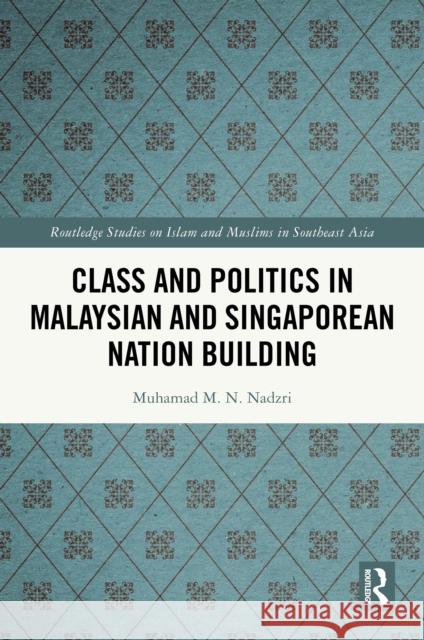 Class and Politics in Malaysian and Singaporean Nation Building Muhamad M. N. Nadzri 9781032441320 Routledge