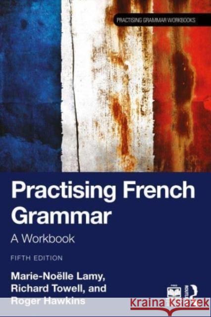 Practising French Grammar: A Workbook Marie-No?lle Lamy Richard Towell Roger Hawkins 9781032441405 Routledge