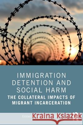 Immigration Detention and Social Harm: The Collateral Impacts of Migrant Incarceration Michelle Peterie 9781032441498 Routledge