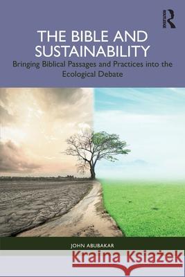 The Bible and Sustainability: Bringing Biblical Passages and Practices Into the Ecological Debate John Abubakar 9781032441832 Routledge