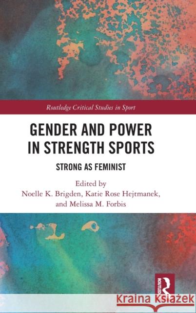 Gender and Power in Strength Sports: Strong As Feminist Noelle K. Brigden Katie Rose Hejtmanek Melissa M. Forbis 9781032441870 Routledge