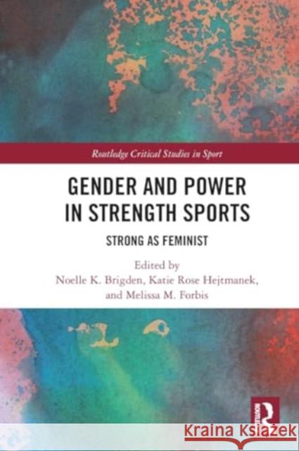 Gender and Power in Strength Sports: Strong as Feminist Noelle K. Brigden Katie Rose Hejtmanek Melissa M. Forbis 9781032441931 Routledge