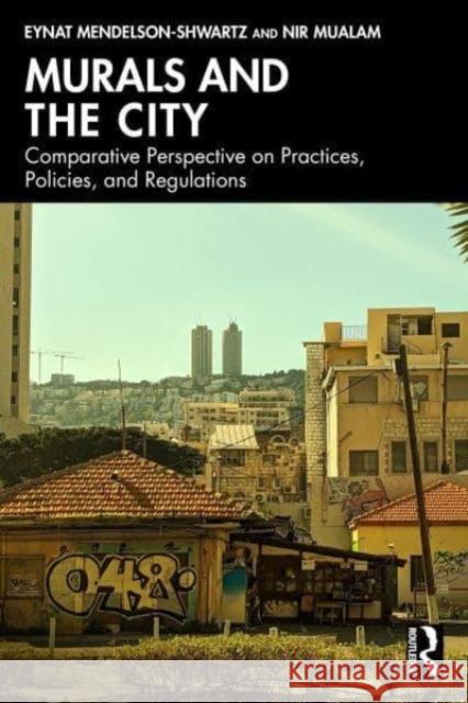 Murals and the City: Comparative Perspective on Practices, Policies, and Regulations Eynat Mendelson-Shwartz Nir Mualam 9781032441986 Routledge