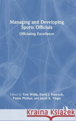 Managing and Developing Sports Officials: Officiating Excellence Tom Webb David J. Hancock Pamm Phillips 9781032442037