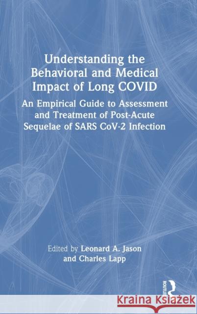 Understanding the Behavioral and Medical Impact of Long COVID: An Empirical Guide to Assessment and Treatment of Post-Acute Sequelae of SARS CoV-2 Infection Leonard A. Jason Charles Lapp 9781032442235 Routledge
