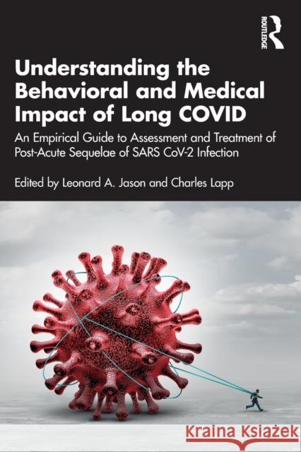 Understanding the Behavioral and Medical Impact of Long COVID: An Empirical Guide to Assessment and Treatment of Post-Acute Sequelae of SARS CoV-2 Infection Leonard A. Jason Charles Lapp 9781032442242 Routledge