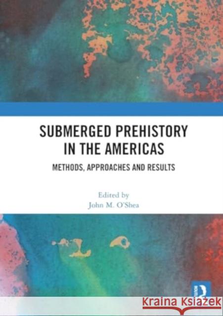 Submerged Prehistory in the Americas: Methods, Approaches and Results John M. O'Shea 9781032442280 Taylor & Francis Ltd