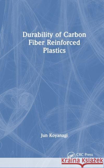Durability of Carbon Fiber Reinforced Plastics Jun (Tokyo University of Science, Japan) Koyanagi 9781032442334 Taylor & Francis Ltd