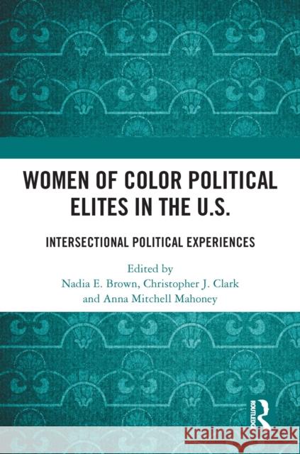 Women of Color Political Elites in the U.S.: Intersectional Political Experiences Nadia E. Brown Christopher J. Clark Anna Mitchell Mahoney 9781032442426 Routledge