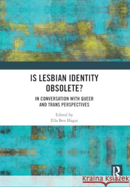 Is Lesbian Identity Obsolete?: In Conversation with Queer and Trans Perspectives Ella Ben Hagai 9781032442556