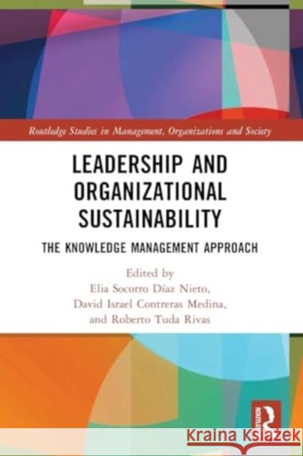 Leadership and Organizational Sustainability: The Knowledge Management Approach Elia Socorro D?a David Israel Contrera Roberto Tuda Rivas 9781032442709