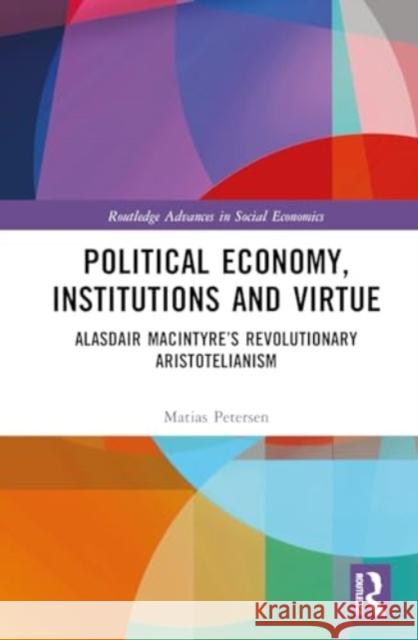 Political Economy, Institutions and Virtue: Alasdair Macintyre's Revolutionary Aristotelianism Matias Petersen 9781032443317 Routledge