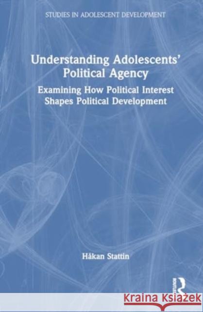 Understanding Adolescents' Political Agency: Examining How Political Interest Shapes Political Development H?kan Stattin 9781032443546