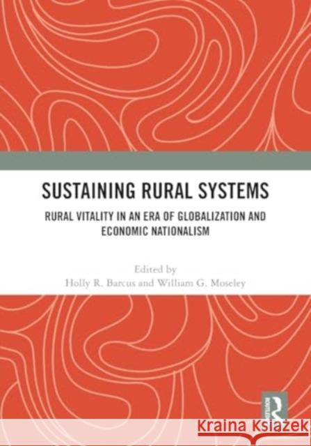 Sustaining Rural Systems: Rural Vitality in an Era of Globalization and Economic Nationalism Holly R. Barcus William G. Moseley 9781032443720