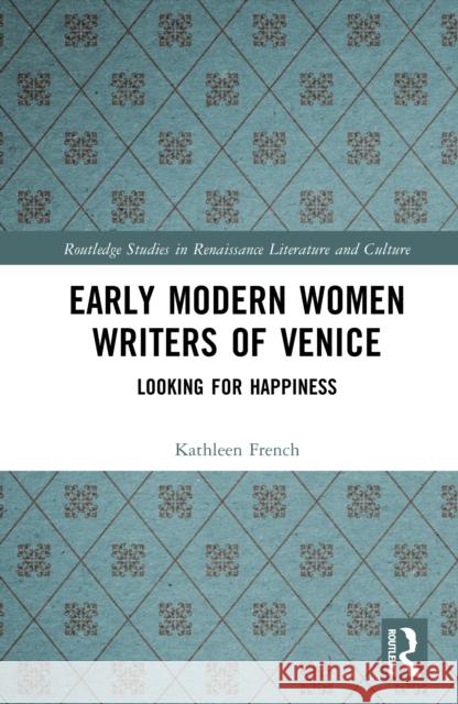 Early Modern Women Writers of Venice: Looking for Happiness Kathleen French 9781032443737 Routledge