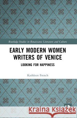 Early Modern Women Writers of Venice: Looking for Happiness Kathleen (University of Sydney, Australia) French 9781032443744