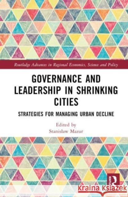 Governance and Leadership in Shrinking Cities: Strategies for Managing Urban Decline Stanislaw Mazur 9781032443997 Taylor & Francis Ltd